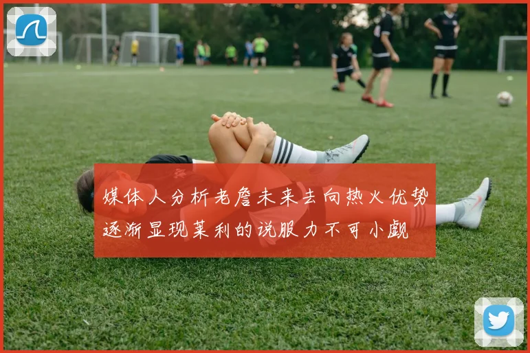 媒体人分析老詹未来去向热火优势逐渐显现莱利的说服力不可小觑