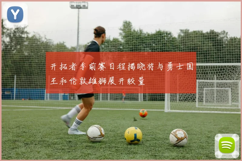 开拓者季前赛日程揭晓将与勇士国王和伦敦雄狮展开较量